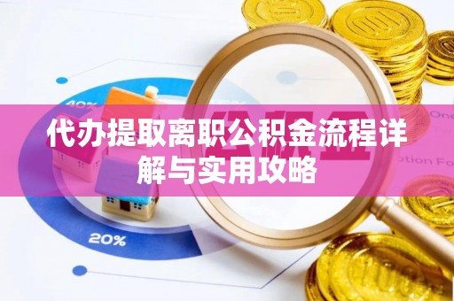冷水江代办提取离职公积金流程详解与实用攻略