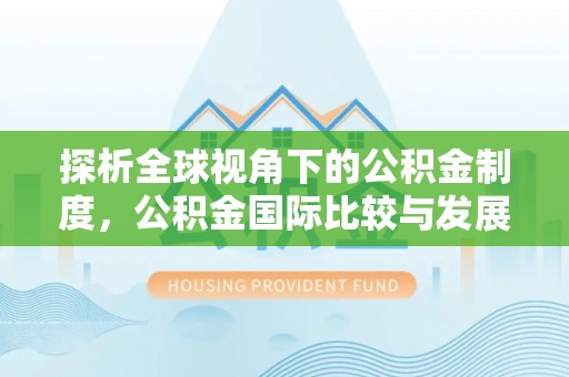 冷水江探析全球视角下的公积金制度，公积金国际比较与发展趋势