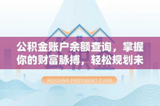 冷水江公积金账户余额查询，掌握你的财富脉搏，轻松规划未来