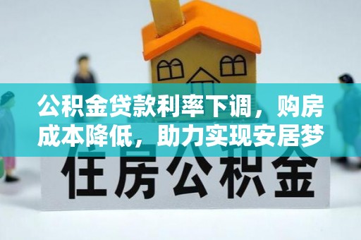 冷水江公积金贷款利率下调，购房成本降低，助力实现安居梦