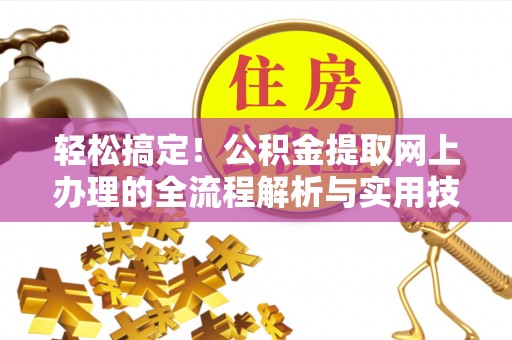 冷水江轻松搞定！公积金提取网上办理的全流程解析与实用技巧