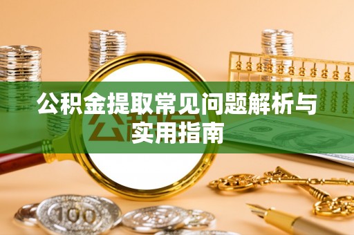 冷水江公积金提取常见问题解析与实用指南