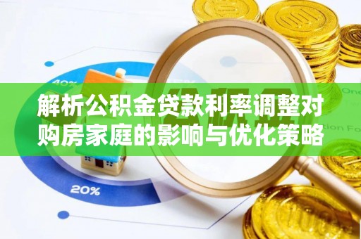 冷水江解析公积金贷款利率调整对购房家庭的影响与优化策略