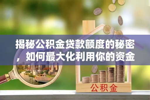 冷水江揭秘公积金贷款额度的秘密，如何最大化利用你的资金