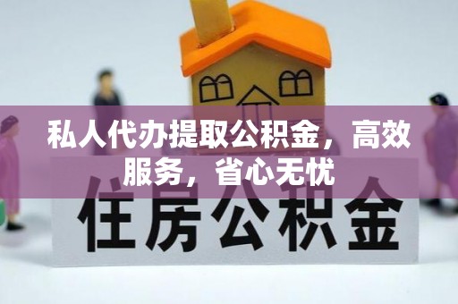 冷水江私人代办提取公积金，高效服务，省心无忧