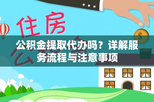 冷水江公积金提取代办吗？详解服务流程与注意事项