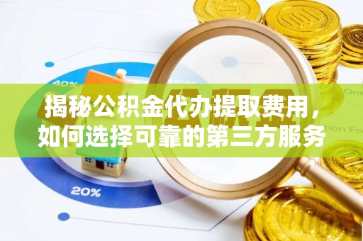 冷水江揭秘公积金代办提取费用，如何选择可靠的第三方服务