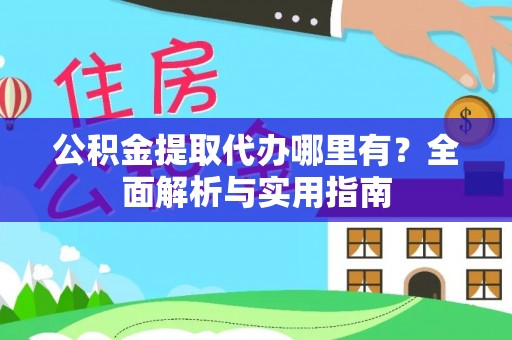 冷水江公积金提取代办哪里有？全面解析与实用指南