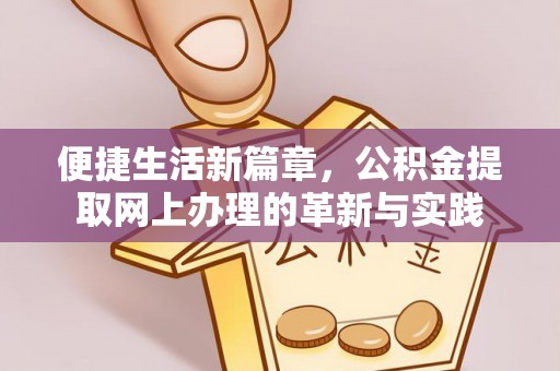 冷水江便捷生活新篇章，公积金提取网上办理的革新与实践