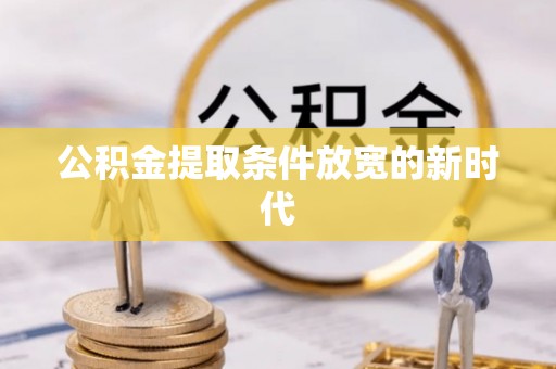 冷水江公积金提取条件放宽的新时代