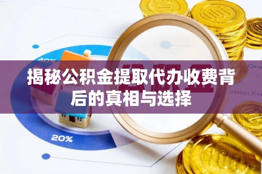 冷水江揭秘公积金提取代办收费背后的真相与选择