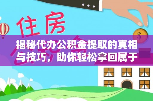 冷水江揭秘代办公积金提取的真相与技巧，助你轻松拿回属于你的钱