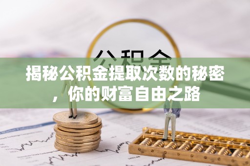 冷水江揭秘公积金提取次数的秘密，你的财富自由之路