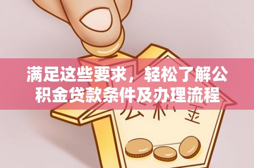 冷水江满足这些要求，轻松了解公积金贷款条件及办理流程
