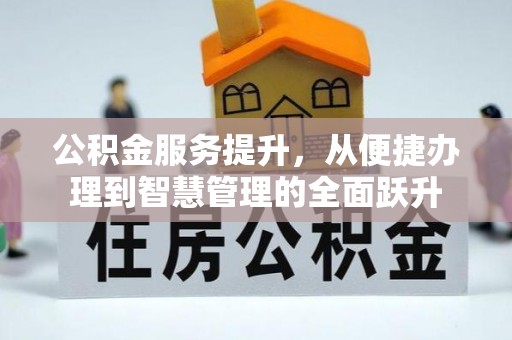 冷水江公积金服务提升，从便捷办理到智慧管理的全面跃升