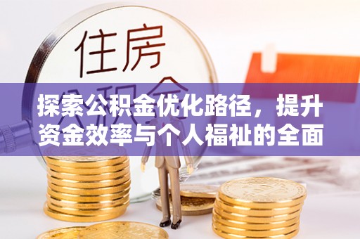 冷水江探索公积金优化路径，提升资金效率与个人福祉的全面解析