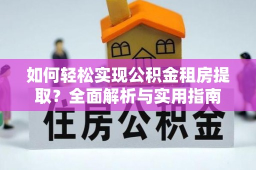 冷水江如何轻松实现公积金租房提取？全面解析与实用指南
