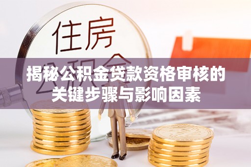 冷水江揭秘公积金贷款资格审核的关键步骤与影响因素