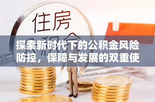 冷水江探索新时代下的公积金风险防控，保障与发展的双重使命