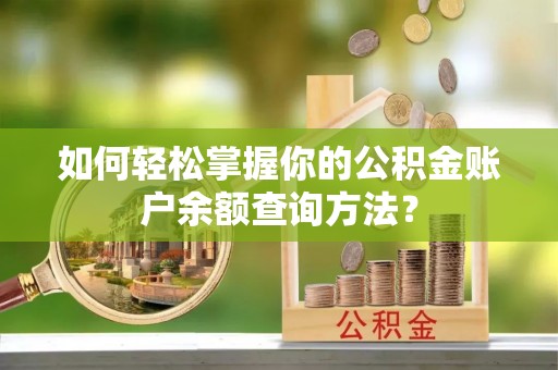 冷水江如何轻松掌握你的公积金账户余额查询方法？