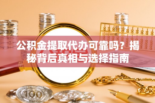 冷水江公积金提取代办可靠吗？揭秘背后真相与选择指南