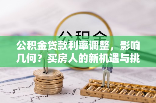 冷水江公积金贷款利率调整，影响几何？买房人的新机遇与挑战