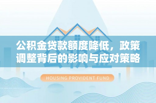 冷水江公积金贷款额度降低，政策调整背后的影响与应对策略