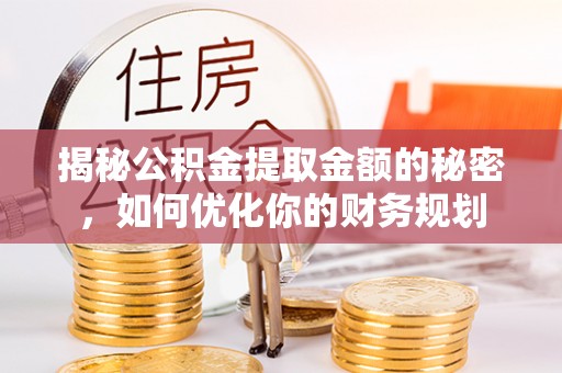 冷水江揭秘公积金提取金额的秘密，如何优化你的财务规划