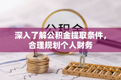 冷水江深入了解公积金提取条件，合理规划个人财务