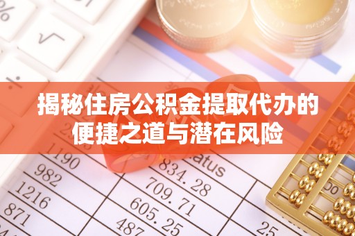 冷水江揭秘住房公积金提取代办的便捷之道与潜在风险