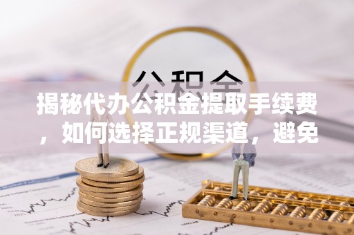 冷水江揭秘代办公积金提取手续费，如何选择正规渠道，避免上当受骗