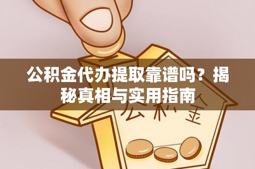 冷水江公积金代办提取靠谱吗？揭秘真相与实用指南