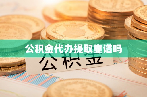 冷水江公积金代办提取靠谱吗