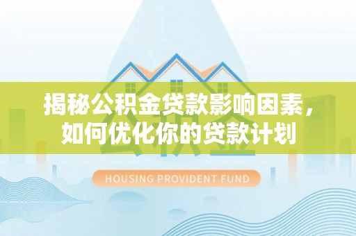 冷水江揭秘公积金贷款影响因素，如何优化你的贷款计划
