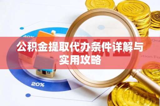 冷水江公积金提取代办条件详解与实用攻略