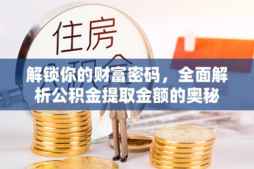 冷水江解锁你的财富密码，全面解析公积金提取金额的奥秘