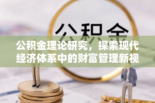 冷水江公积金理论研究，探索现代经济体系中的财富管理新视角