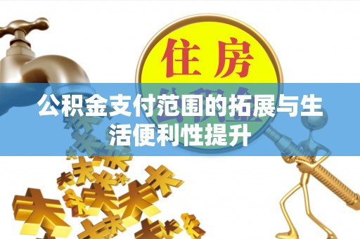 冷水江公积金支付范围的拓展与生活便利性提升