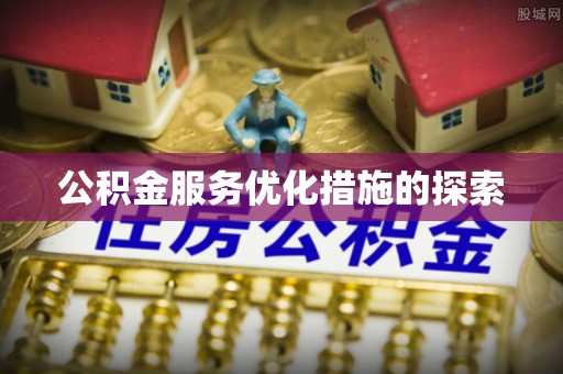 冷水江公积金服务优化措施的探索