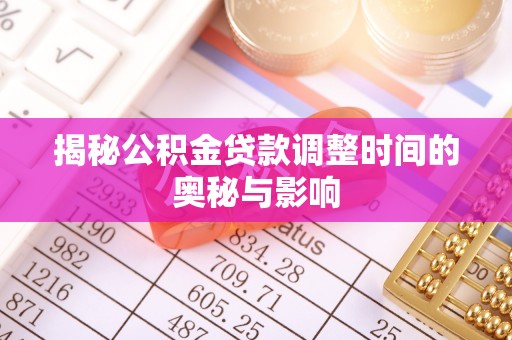 冷水江揭秘公积金贷款调整时间的奥秘与影响