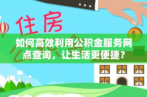 冷水江如何高效利用公积金服务网点查询，让生活更便捷？