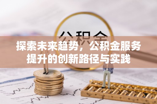 冷水江探索未来趋势，公积金服务提升的创新路径与实践