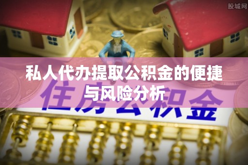 冷水江私人代办提取公积金的便捷与风险分析
