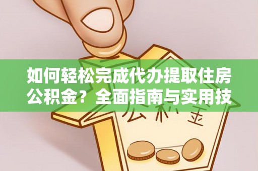 冷水江如何轻松完成代办提取住房公积金？全面指南与实用技巧