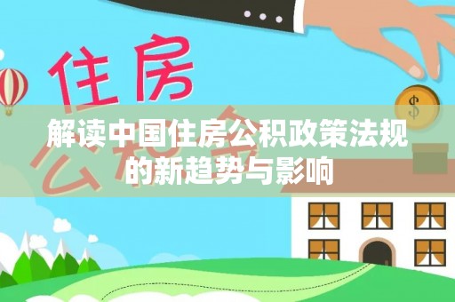 冷水江解读中国住房公积政策法规的新趋势与影响