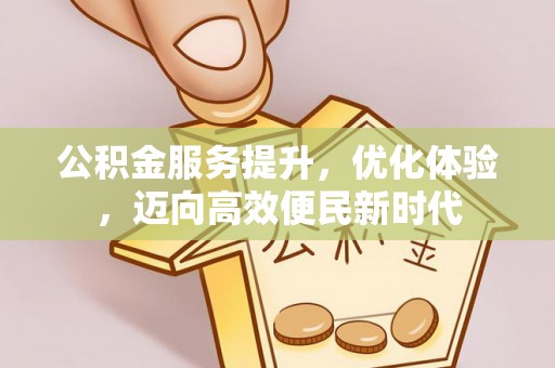 冷水江公积金服务提升，优化体验，迈向高效便民新时代