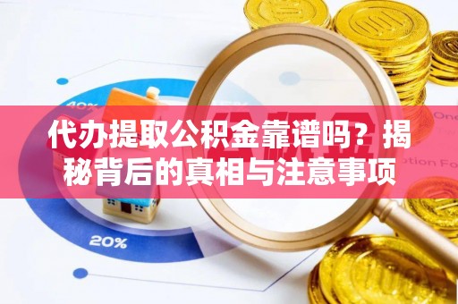冷水江代办提取公积金靠谱吗？揭秘背后的真相与注意事项