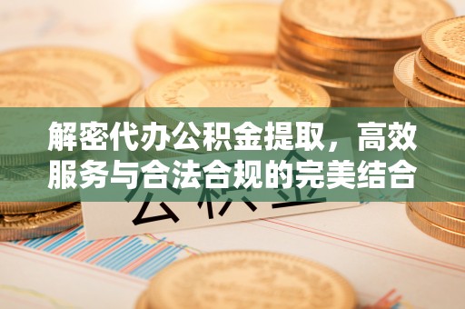 冷水江解密代办公积金提取，高效服务与合法合规的完美结合
