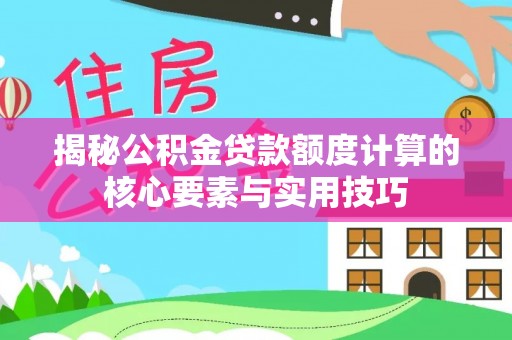 冷水江揭秘公积金贷款额度计算的核心要素与实用技巧