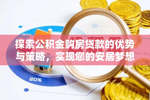 冷水江探索公积金购房贷款的优势与策略，实现您的安居梦想